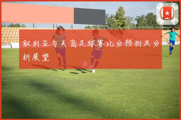 叙利亚与关岛足球赛比分预测及分析展望
