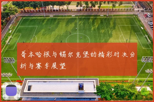 哥本哈根与锡尔克堡的精彩对决分析与赛季展望