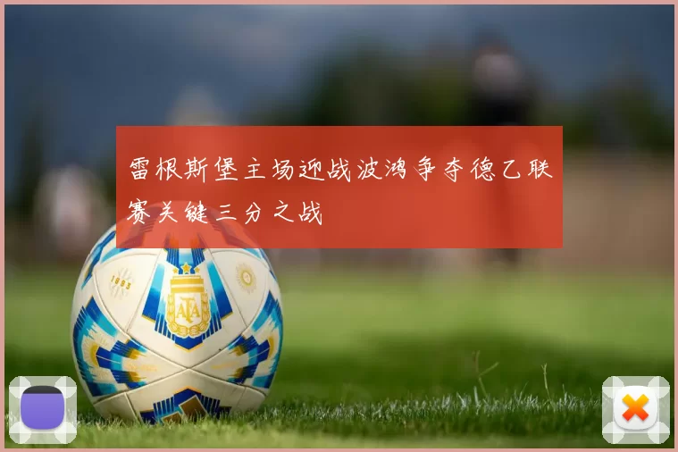 雷根斯堡主场迎战波鸿争夺德乙联赛关键三分之战