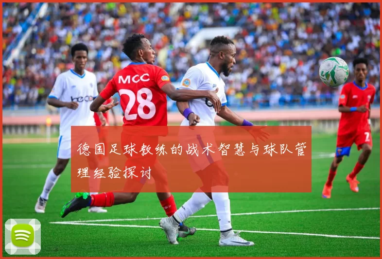 德国足球教练的战术智慧与球队管理经验探讨