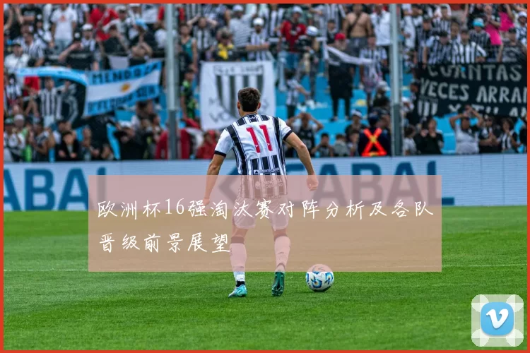 欧洲杯16强淘汰赛对阵分析及各队晋级前景展望