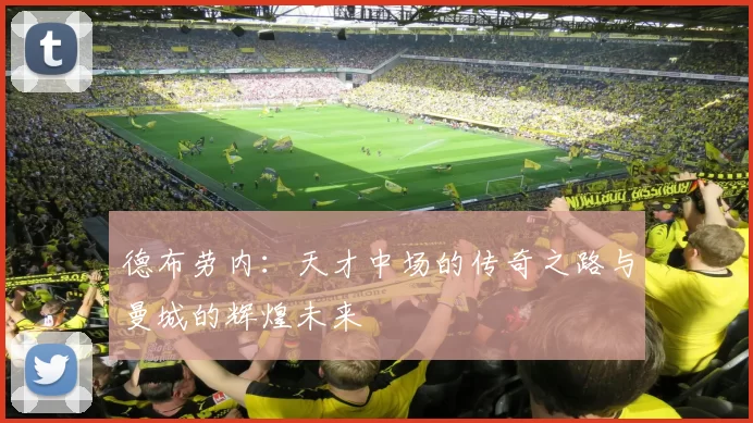 德布劳内：天才中场的传奇之路与曼城的辉煌未来