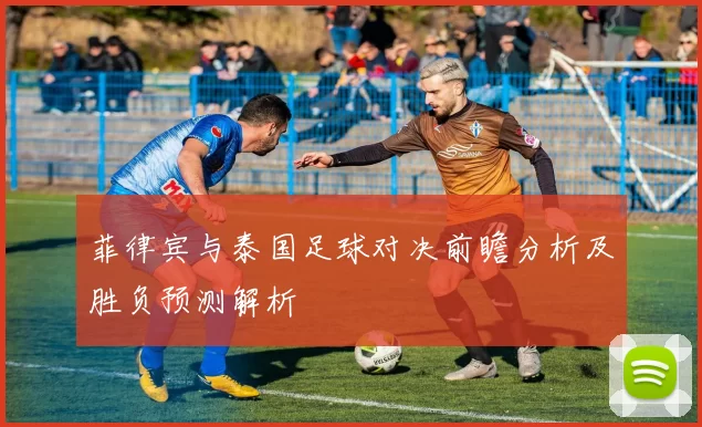 菲律宾与泰国足球对决前瞻分析及胜负预测解析