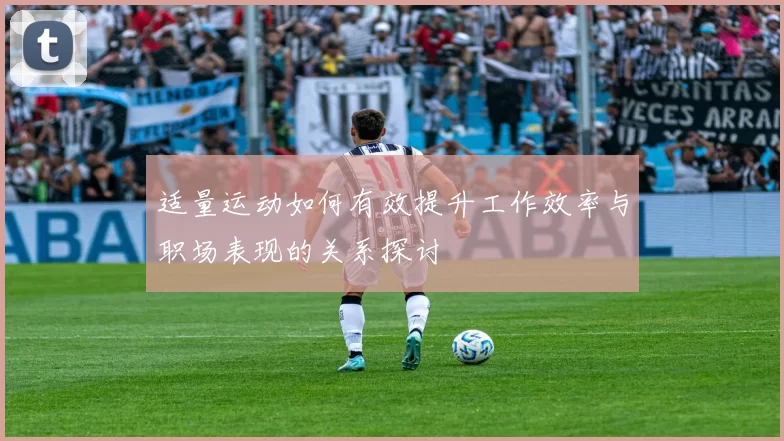 适量运动如何有效提升工作效率与职场表现的关系探讨
