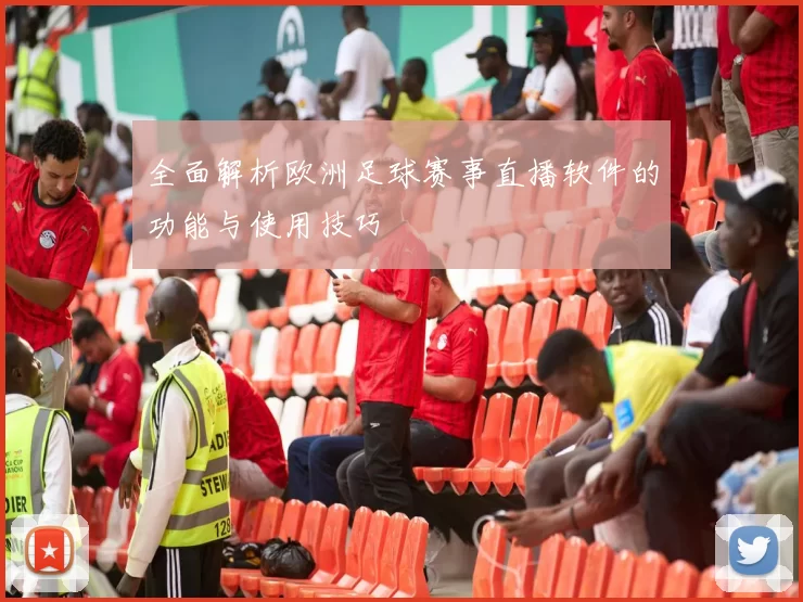 全面解析欧洲足球赛事直播软件的功能与使用技巧